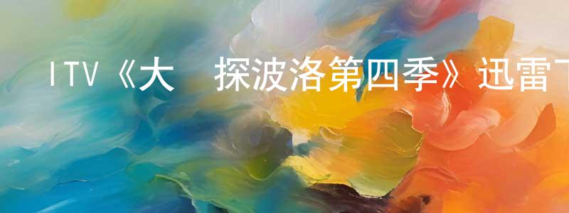 陳飛輝發布ITV《大偵探波洛第四季》迅雷下載/在線觀看/百度云-犯罪/歷史載-美劇天堂